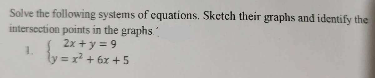 Solve the following systems of equations. Sketch their graphs and identify the
intersection points in the graphs
2x + y = 9
1.
ly = x² + 6x + 5
%3D
