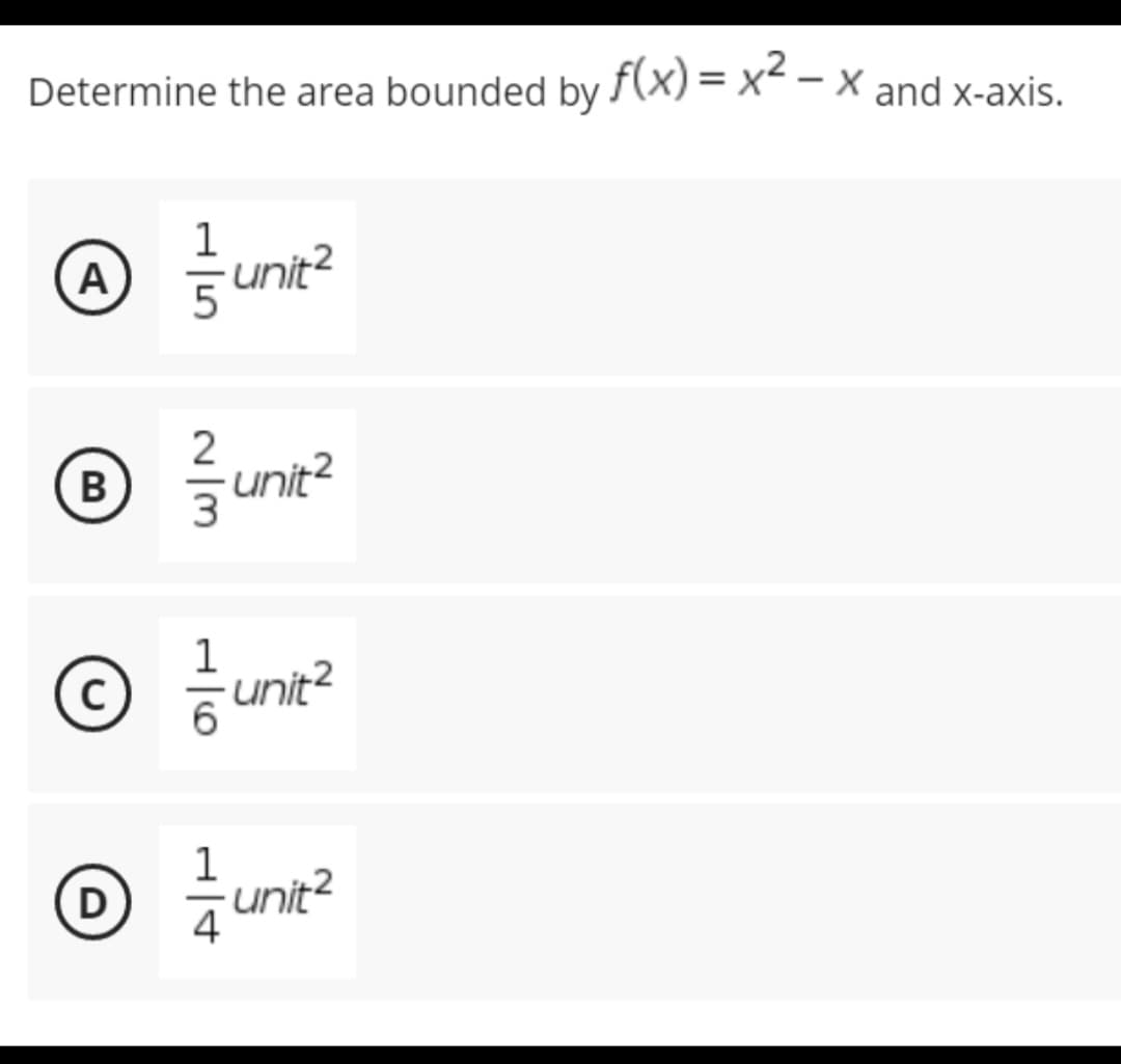 Determine the area bounded by f(x)=x²-x and x-axis.
1
A —— unit²
B
-unit²
1
Ⓒ unit²
1
D
-unit²
w|m