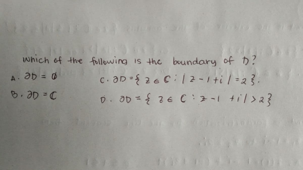 which of the following is the boundary of D?
A. Əb = 0
c. ƏD={z & C : | 2 - 1+i / = 2 3 .
D. OD = ¿ ¿ € C:z-i til>a3
B. OD = C
j