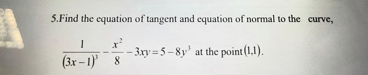 5.Find the equation of tangent and equation of normal to the curve,
1
– 3xy = 5 – 8y at the point (1,1).
(3x – 1)' 8
