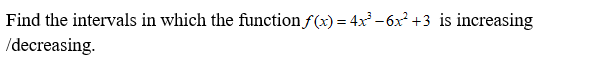 Find the intervals in which the function f(x) = 4x -6x² +3 is increasing
/decreasing.
