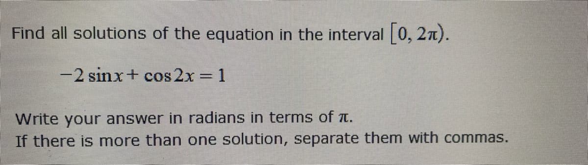 Find all solutions of the equation in the interval 0, 2n).
-2 sinx+ cos 2x 1
%3D
Write your answer in radians in terms of t.
If there is more than one solution, separate them with commas.
