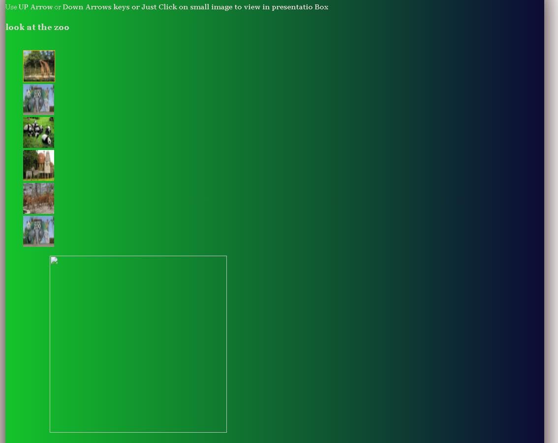 Use UP Arrow or Down Arrows keys or Just Click on small image to view in presentatio Box
look at the zoo
