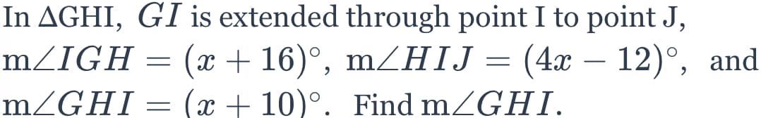 In AGHI, GI is extended through point I to point J,
(х + 16)°, m/НIJ— (4х — 12)°, and
MZIGH
-
mZGHI = (x + 10)°. Find mZGHI.
