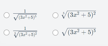 Below is the transcription and explanation of the content that will appear on the educational website:

---

### Understanding Radical and Exponential Expressions

**Problem:**

Choose the equivalent expression from the options below:

#### Option A:
\[
\frac{1}{\sqrt{(3x^2+5)^5}}
\]

#### Option B:
\[
\sqrt[5]{(3x^2+5)^2}
\]

#### Option C:
\[
\frac{1}{\sqrt[5]{(3x^2+5)^2}}
\]

#### Option D:
\[
\sqrt{(3x^2+5)^5}
\]

**Explanation of Each Option:**

- **Option A:** This expression represents the reciprocal of the square root of \((3x^2+5)^5\). The expression inside the square root is raised to the 5th power, and then the entire expression is taken as the reciprocal.

- **Option B:** This is the 5th root (\(\sqrt[5]{}\)) of the entire expression \((3x^2+5)\) raised to the power of 2.

- **Option C:** This represents the reciprocal of the 5th root of the expression \((3x^2+5)\) squared.

- **Option D:** This is the square root of the expression \((3x^2+5)\) raised to the 5th power.

Understanding how to manipulate and simplify radical and exponential expressions is fundamental in solving algebraic equations. Look closely at each option and apply the rules of exponents and roots to determine the correct equivalent expression.

---

Ensure you practice on similar problems to solidify your understanding of the concepts outlined.