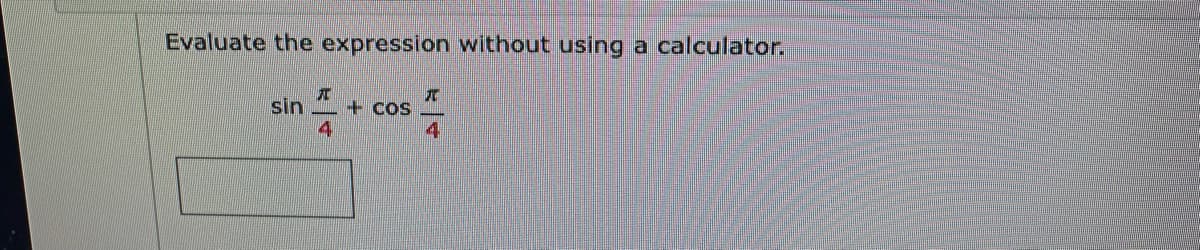 Evaluate the expression without using a calculator.
sin
+ cos
4
