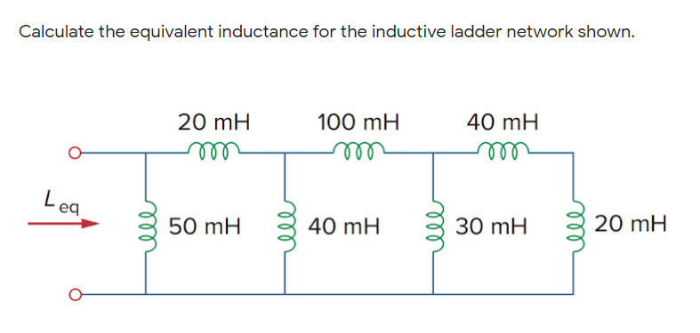 Calculate the equivalent inductance for the inductive ladder network shown.
20 mH
100 mH
40 mH
ll
Lea
50 mH
40 mH
30 mH
20 mH
ll
