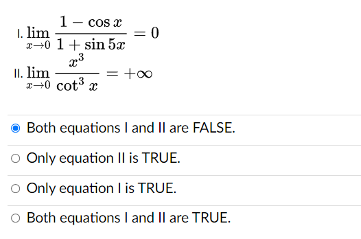 1- cos x
1. lim
x→0 1+ sin 5x
x3
II. lim
x→0 cot3 x
O Both equations I and Il are FALSE.
O Only equation II is TRUE.
O Only equation I is TRUE.
O Both equations I and Il are TRUE.
