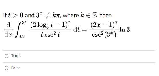 If t > 0 and 3* + kT, where k E Z, then
(2x – 1)7
dt
csc2 (3")
d
(2 log3 t – 1)7
-
-In 3.
dx
t csc? t
O True
O False
