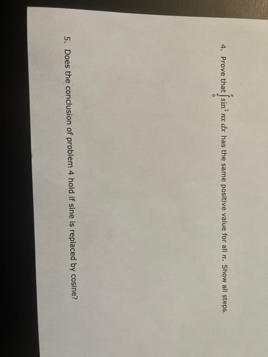 4. Prove that sin' nx dx has the same positive value for all n. Show all steps.
5. Does the conclusion of problem 4 hold if sine is replaced by cosine?
