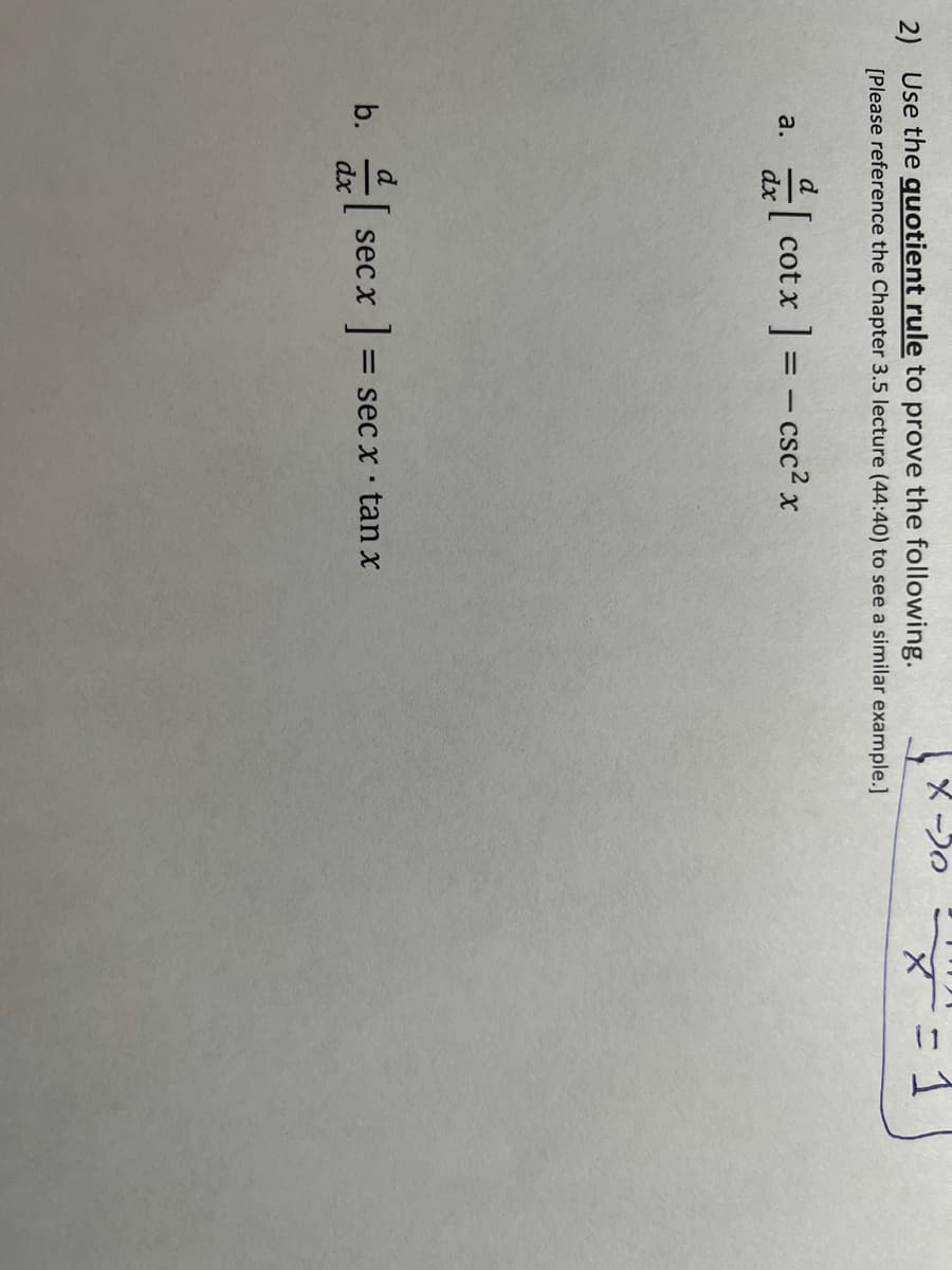 メ-)。
2) Use the quotient rule to prove the following.
[Please reference the Chapter 3.5 lecture (44:40) to see a similar example.]
d
[ cot x = - csc² x
a.
dx
b.
dx
1=
= sec x · tan x
sec x
