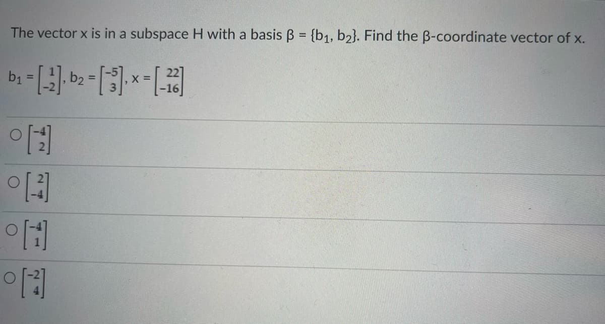 The vector x is in a subspace H with a basis ß = {b₁,b2}. Find the ß-coordinate vector of x.
b₁
=
[+]
°4
°H
[1]
O
=
X =