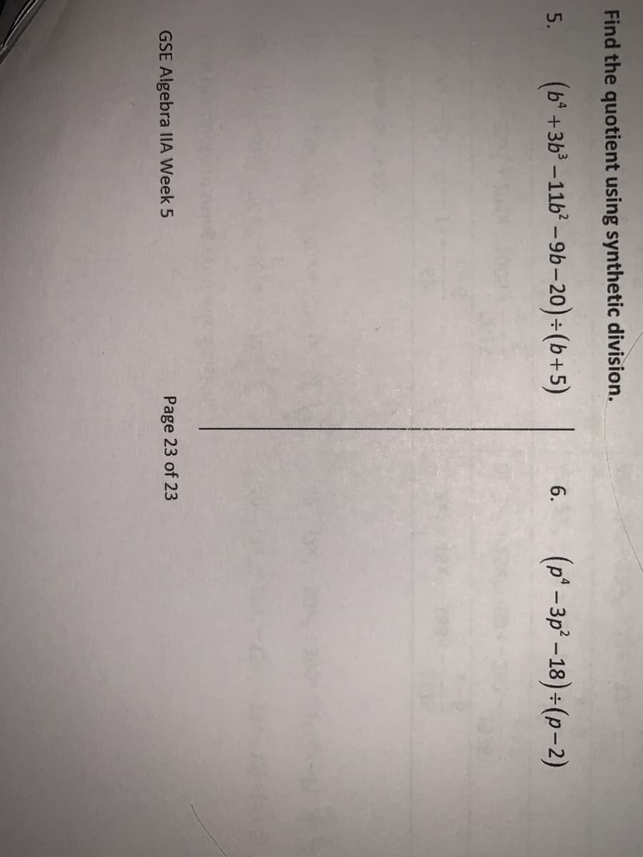 Find the quotient using synthetic division.
(b* +3b-11b -9b-20)÷(b+5)
(p* -3p-18) (p-2)
5.
6.
GSE Algebra IIA Week 5
Page 23 of 23
