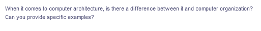 When it comes to computer architecture, is there a difference between it and computer organization?
Can you provide specific examples?
