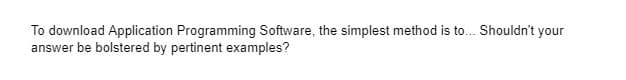 To download Application Programming Software, the simplest method is to.. Shouldn't your
answer be bolstered by pertinent examples?
