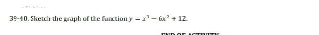 39-40. Sketch the graph of the function y = x3 – 6x² + 12.
END O E ACTI VITV
