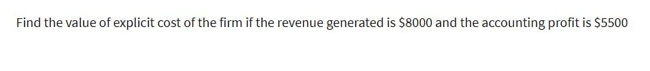 Find the value of explicit cost of the firm if the revenue generated is $8000 and the accounting profit is $5500
