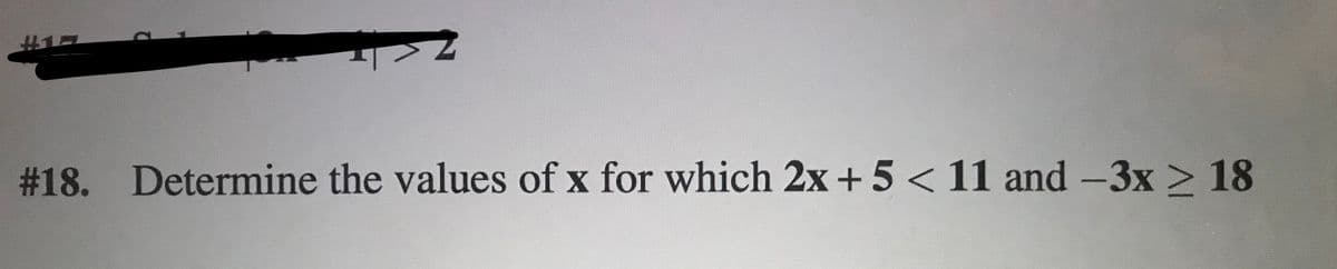 #18. Determine the values of x for which 2x + 5 < 11 and -3x 2 18
