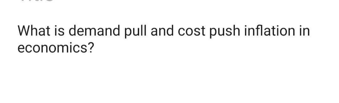 What is demand pull and cost push inflation in
economics?
