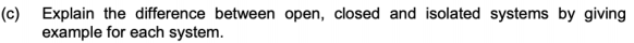 (c) Explain the difference between open, closed and isolated systems by giving
example for each system.
