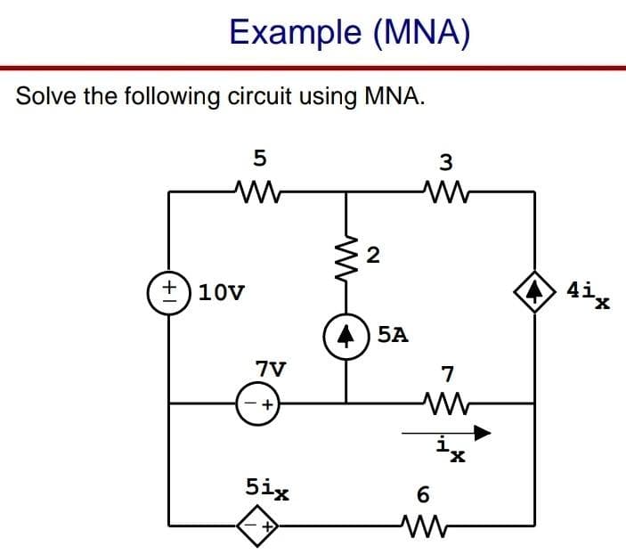 Example (MNA)
Solve the following circuit using MNA.
5
3
+)10V
4i
X.
5A
7V
7
5ix
