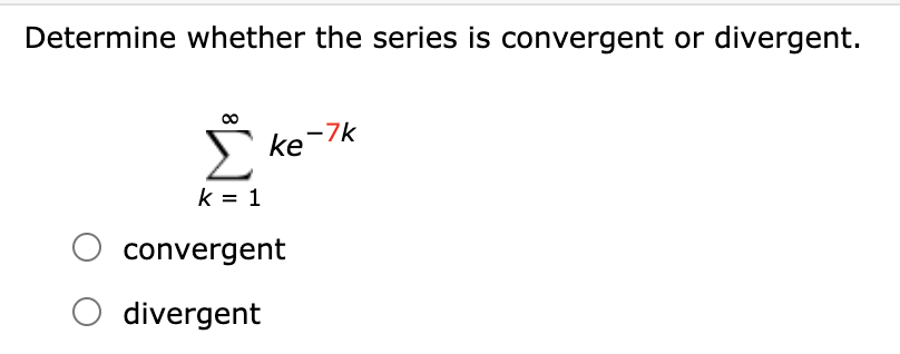 Determine whether the series is convergent or divergent.
Σ
ke-7k
k = 1
O convergent
divergent
