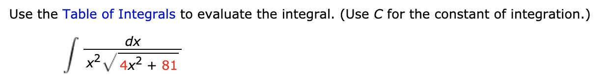 Use the Table of Integrals to evaluate the integral. (Use C for the constant of integration.)
dx
x2 V 4x2 + 81
