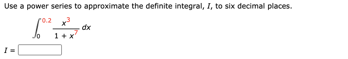 Use a power series to approximate the definite integral, I, to six decimal places.
r0.2
x
dx
1 + x
I =
