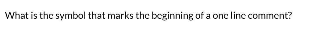 What is the symbol that marks the beginning of a one line comment?
