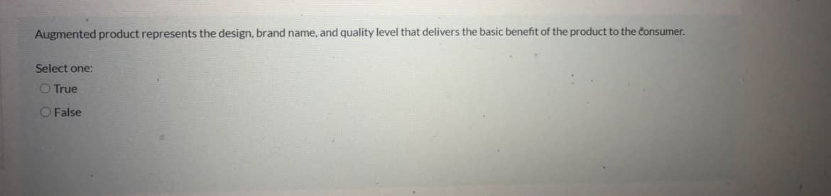 Augmented product represents the design, brand name, and quality level that delivers the basic benefit of the product to the consumer.
Select one:
O True
O False
