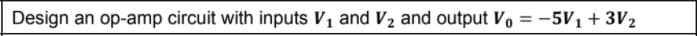 Design an op-amp circuit with inputs V, and V2 and output Vo = -5V1 + 3V2
%3D
