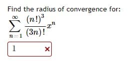 Find the radius of convergence for:
* (n!)3
(3n)!
n=1
1
