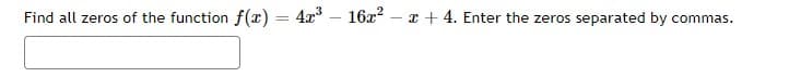 Find all zeros of the function f(x) = 4x
16x? – x + 4. Enter the zeros separated by commas.
