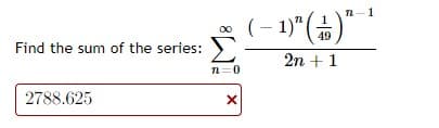 n-1
(- 1)"(-)
49
Find the sum of the series: )
2n + 1
n=0
2788.625
