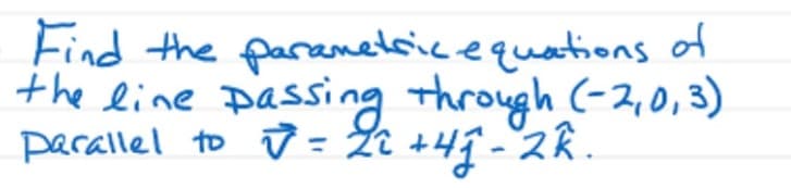 Find the parametricequations of
the line passing Through (-2,0,3)
parallel to ū = 2i +49-2R.
