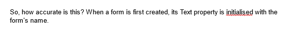 So, how accurate is this? When a form is first created, its Text property is initialised with the
form's name.