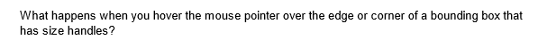 What happens when you hover the mouse pointer over the edge or corner of a bounding box that
has size handles?