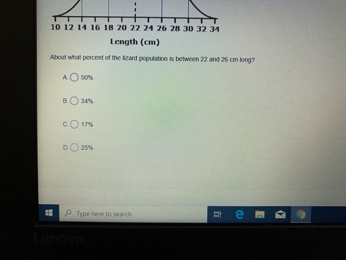 10 12 14 16 18 20 22 24 26 283032 34
Length (cm)
About what percent of the lizard population is between 22 and 26 cm long?
А.
50%
В.
34%
C.
17%
D.
25%
Type here to search
Lenovo
近
