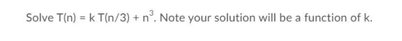Solve T(n) = k T(n/3) + n°. Note your solution will be a function of k.
%3D
