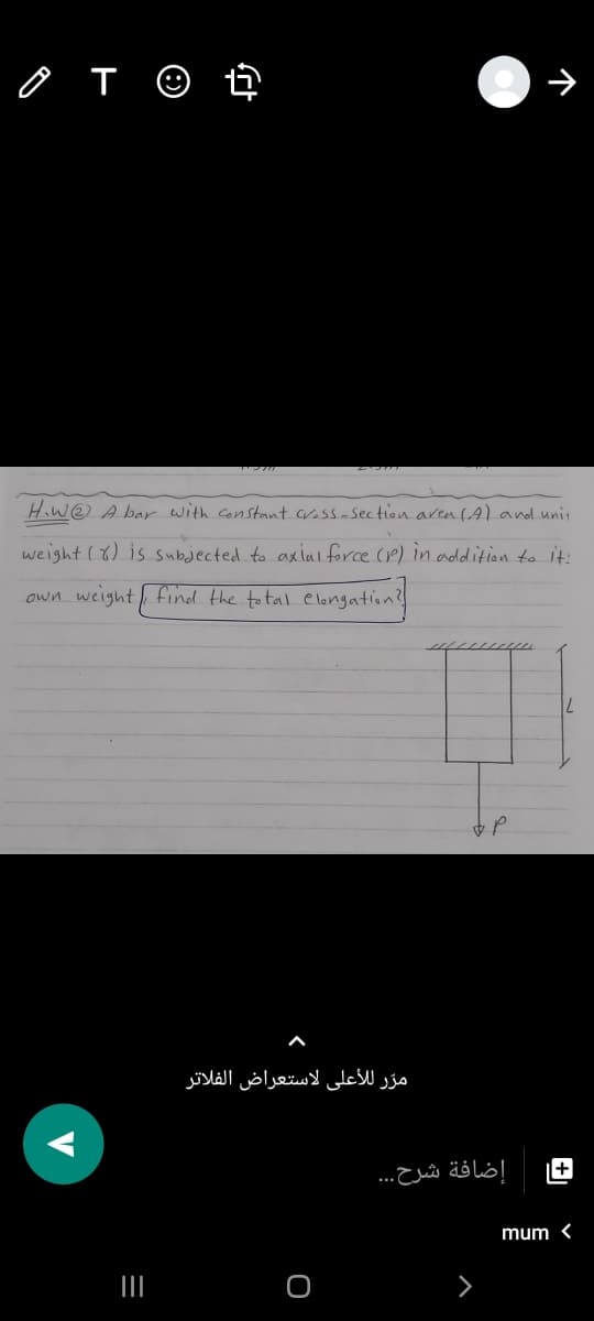 H.w@ A bar with constant cross-section area (Aland unit
weight () is subjected to axial force (P) in addition to it:
own weight find the total e langation?
مرّ ل لأعلى لاستعراض الفلاتر
+
إضافة شرح. . .
mum <
V
