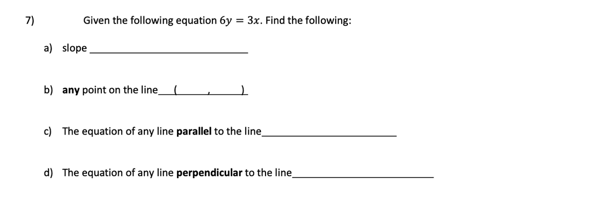 7)
Given the following equation 6y = 3x. Find the following:
a) slope
b) any point on the line
c) The equation of any line parallel to the line_
d) The equation of any line perpendicular to the line_