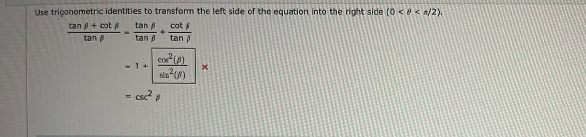 Use trigonometric identities to transform the left side of the equation into the right side (0 < 0 < x/2).
tan B + cot ß
tan B
cot B
tan B
tan B
tan B
cos (f).
sin (8)
= 1 +
csc2 p
%3D
