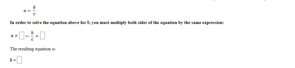 a = .
In order to solve the equation above for b, you must multiply both sides of the equation by the same expression:
a
The resulting equation is:
b =
