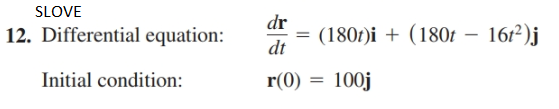 SLOVE
12. Differential equation:
dr
(180r)i + (180t
– 16r²)j
dt
Initial condition:
r(0)
= 100j
