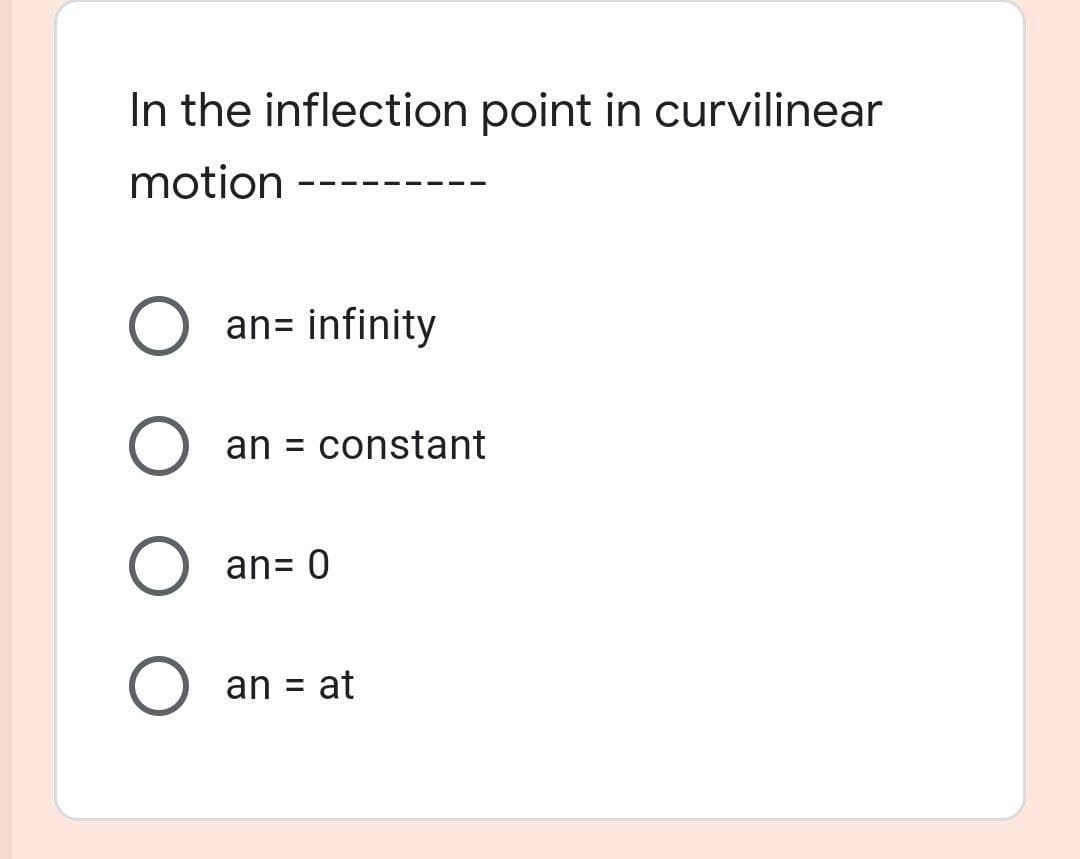 In the inflection point in curvilinear
motion
an= infinity
an =
constant
an= 0
an = at
%3D
