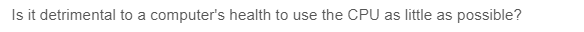 Is it detrimental to a computer's health to use the CPU as little as possible?