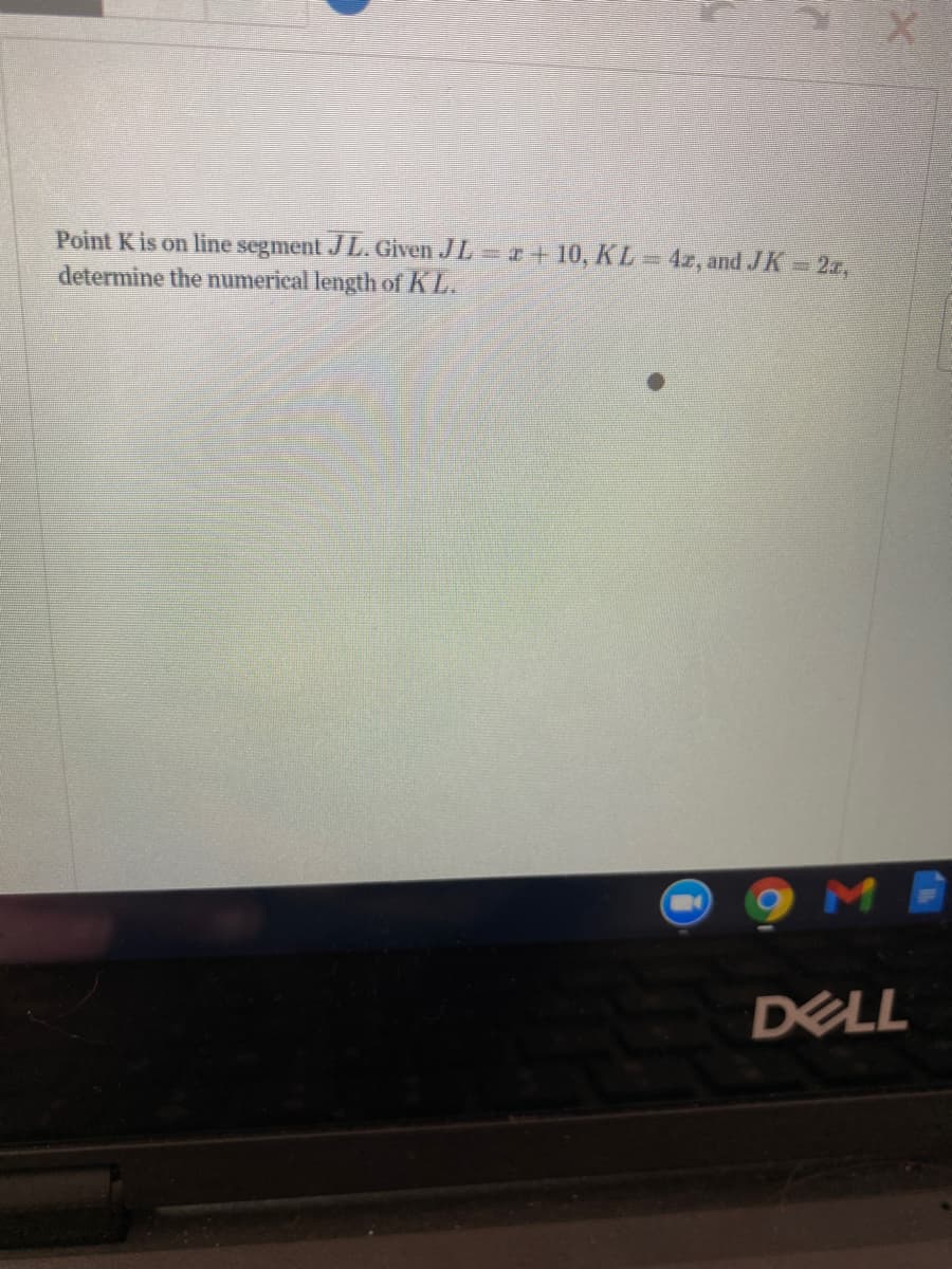 Point K is on line segment JL. Given JL +10, KL 4r, and JK = 2z,
determine the numerical length of K L.
DELL
