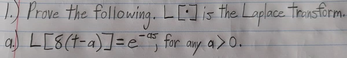 1.) Prove the following. L[:] is the Laplace transform.
a.) L[8
(t-a)]=e"
for a
any a>0.