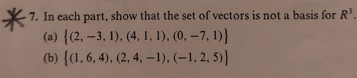 米
(a) {(2, –3, 1), (4, 1, 1), (0, –7, 1)}
(b) {(1, 6, 4), (2, 4, -1), (–1, 2, 5)}
7. In each part, show that the set of vectors is not a basis for R.
