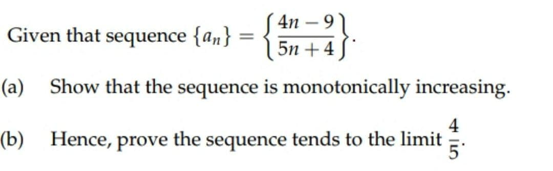 4n – 9
5n + 4 S
Given that sequence {an}
(a) Show that the sequence is monotonically increasing.
4
(b) Hence, prove the sequence tends to the limit
5
